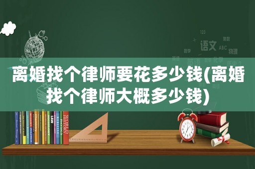 離婚找個律師要花多少錢(離婚找個律師大概多少錢)