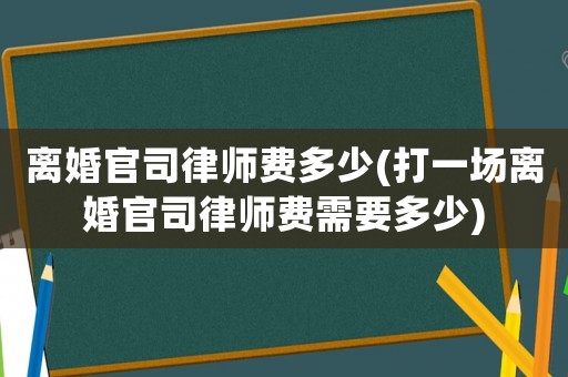 離婚官司律師費(fèi)多少(打一場(chǎng)離婚官司律師費(fèi)需要多少)