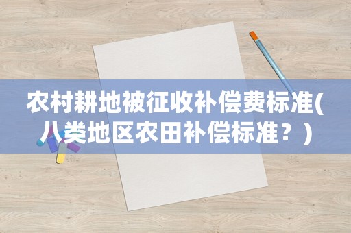 農村耕地被征收補償費標準(八類地區農田補償標準？)