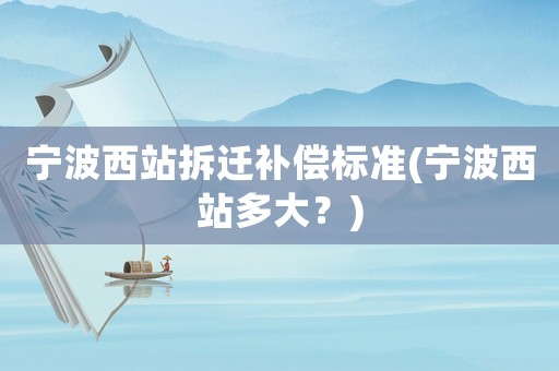 寧波西站拆遷補償標準(寧波西站多大？)