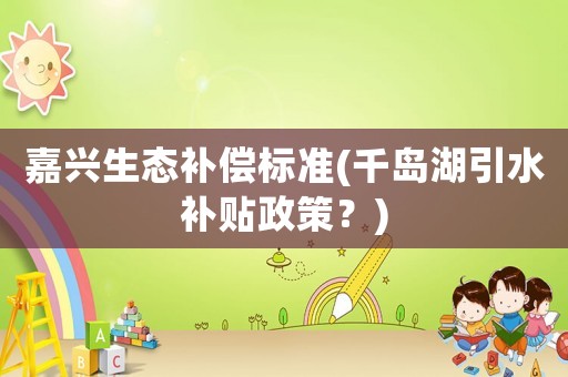 嘉興生態補償標準(千島湖引水補貼政策？)