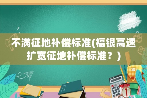 不滿征地補(bǔ)償標(biāo)準(zhǔn)(福銀高速擴(kuò)寬征地補(bǔ)償標(biāo)準(zhǔn)？)