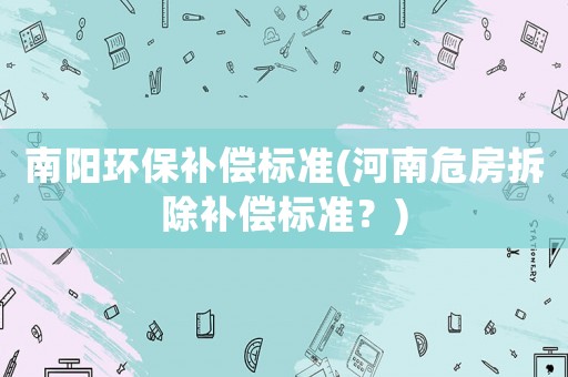 南陽環(huán)保補償標準(河南危房拆除補償標準？)