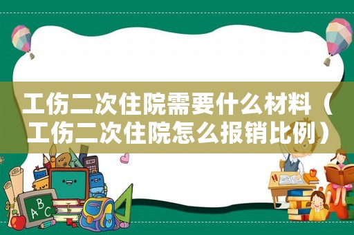 工傷二次住院需要什么材料（工傷二次住院怎么報銷比例）