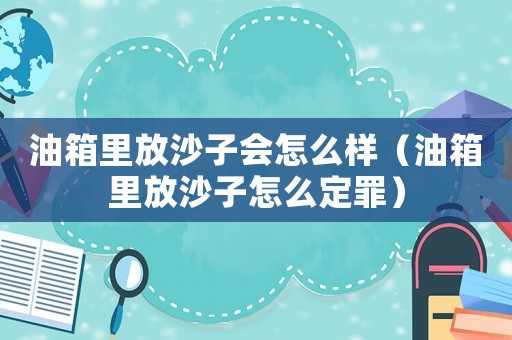 油箱里放沙子會怎么樣（油箱里放沙子怎么定罪）
