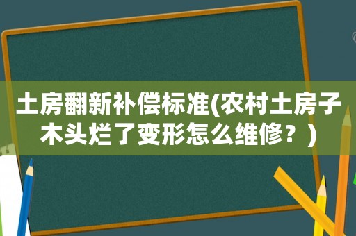 土房翻新補償標準(農(nóng)村土房子木頭爛了變形怎么維修？)
