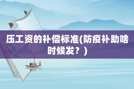 壓工資的補償標準(防疫補助啥時候發？)