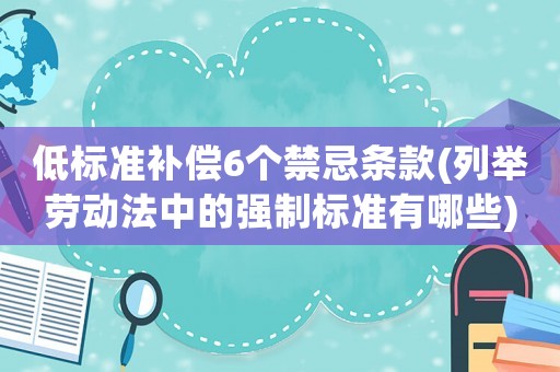 低標準補償6個禁忌條款(列舉勞動法中的強制標準有哪些)