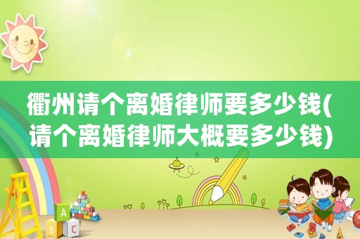 衢州請個離婚律師要多少錢(請個離婚律師大概要多少錢)