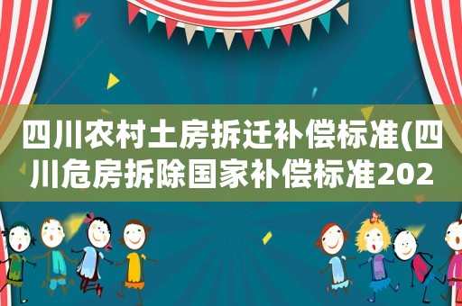 四川農(nóng)村土房拆遷補(bǔ)償標(biāo)準(zhǔn)(四川危房拆除國家補(bǔ)償標(biāo)準(zhǔn)2021？)