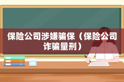 保險公司涉嫌騙保（保險公司詐騙量刑）