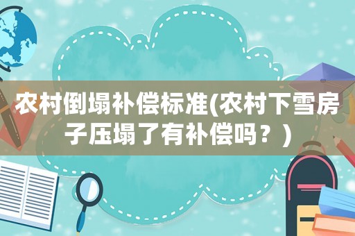 農(nóng)村倒塌補(bǔ)償標(biāo)準(zhǔn)(農(nóng)村下雪房子壓塌了有補(bǔ)償嗎？)