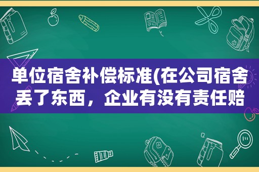 單位宿舍補償標準(在公司宿舍丟了東西，企業有沒有責任賠償？)
