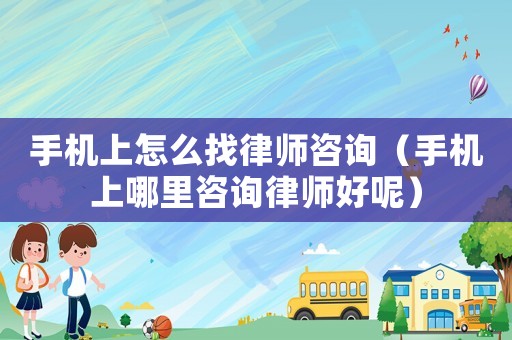 手機(jī)上怎么找律師咨詢（手機(jī)上哪里咨詢律師好呢）