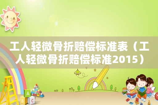 工人輕微骨折賠償標準表（工人輕微骨折賠償標準2015）