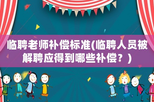 臨聘老師補償標準(臨聘人員被解聘應得到哪些補償？)