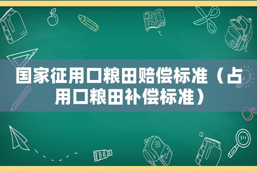 國家征用口糧田賠償標準（占用口糧田補償標準）