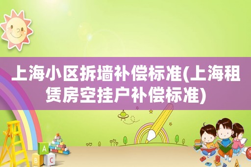 上海小區(qū)拆墻補償標準(上海租賃房空掛戶補償標準)