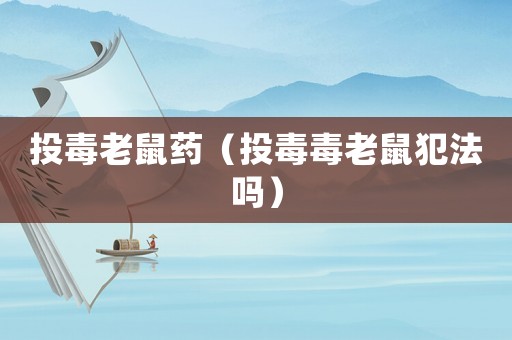 投毒老鼠藥（投毒毒老鼠犯法嗎）
