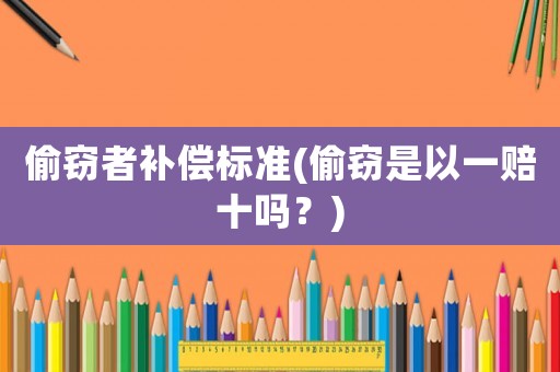 偷竊者補償標準(偷竊是以一賠十嗎？)