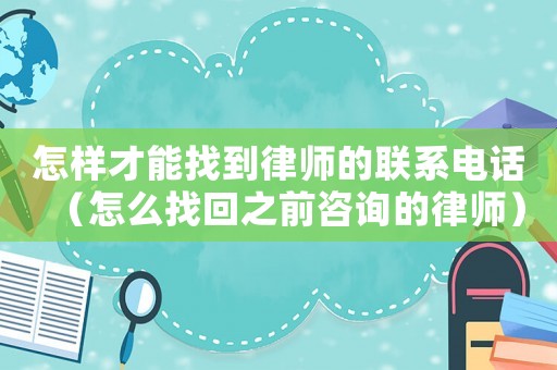 怎樣才能找到律師的聯系電話（怎么找回之前咨詢的律師）