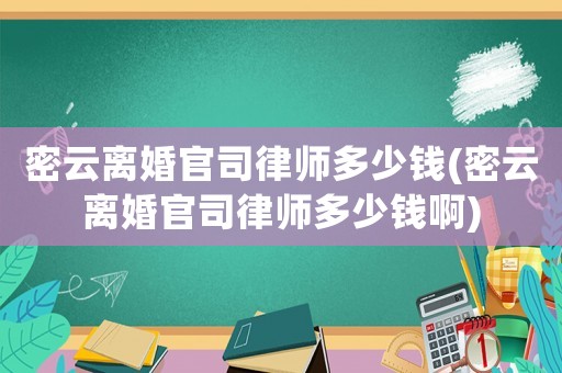 密云離婚官司律師多少錢(密云離婚官司律師多少錢啊)
