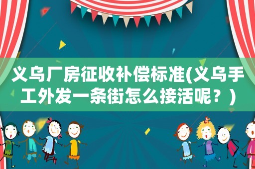 義烏廠房征收補償標準(義烏手工外發一條街怎么接活呢？)