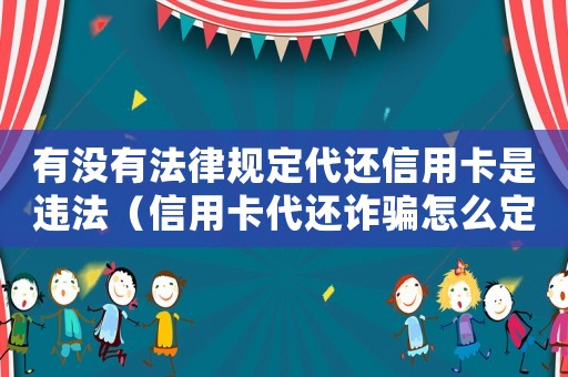 有沒有法律規定代還信用卡是違法（信用卡代還詐騙怎么定罪）