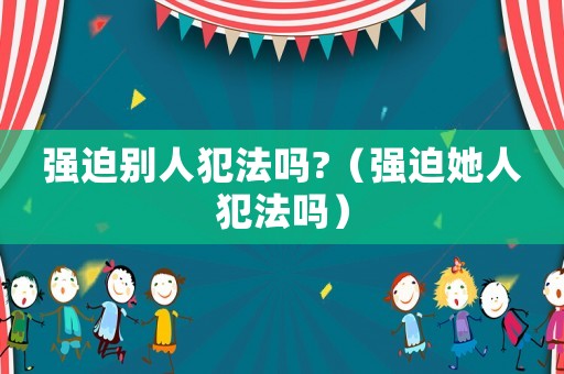 強迫別人犯法嗎?（強迫她人犯法嗎）