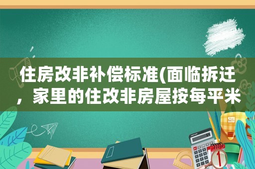 住房改非補償標準(面臨拆遷，家里的住改非房屋按每平米300-500予以補償，合理嗎？)