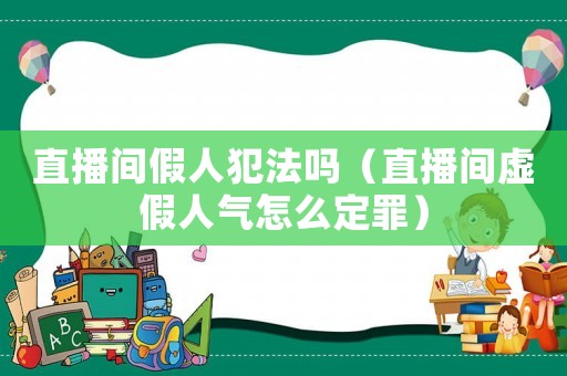 直播間假人犯法嗎（直播間虛假人氣怎么定罪）