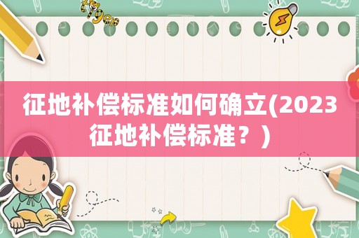 征地補償標準如何確立(2023征地補償標準？)