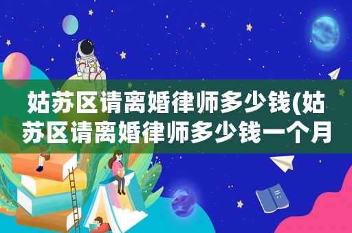 姑蘇區(qū)請離婚律師多少錢(姑蘇區(qū)請離婚律師多少錢一個月)