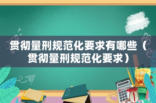 貫徹量刑規范化要求有哪些（貫徹量刑規范化要求）