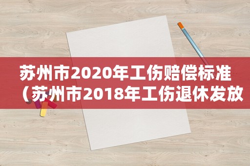 蘇州市2020年工傷賠償標準（蘇州市2018年工傷退休發放標準）