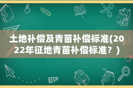 土地補(bǔ)償及青苗補(bǔ)償標(biāo)準(zhǔn)(2022年征地青苗補(bǔ)償標(biāo)準(zhǔn)？)