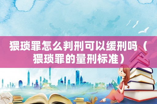 猥瑣罪怎么判刑可以緩刑嗎（猥瑣罪的量刑標準）