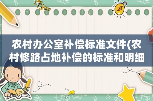 農(nóng)村辦公室補(bǔ)償標(biāo)準(zhǔn)文件(農(nóng)村修路占地補(bǔ)償?shù)臉?biāo)準(zhǔn)和明細(xì)？)