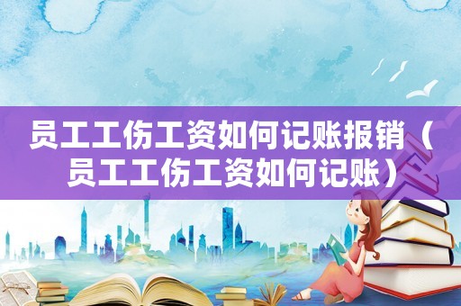 員工工傷工資如何記賬報銷（員工工傷工資如何記賬）