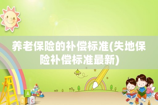 養老保險的補償標準(失地保險補償標準最新)