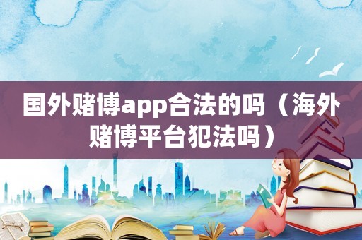 國外賭博app合法的嗎（海外賭博平臺犯法嗎）