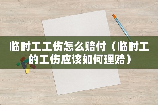 臨時工工傷怎么賠付（臨時工的工傷應該如何理賠）