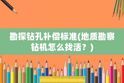 勘探鉆孔補償標準(地質勘察鉆機怎么找活？)