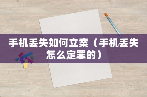 手機丟失如何立案（手機丟失怎么定罪的）