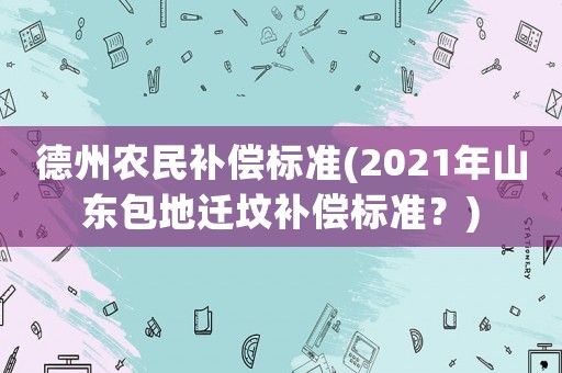 德州農(nóng)民補(bǔ)償標(biāo)準(zhǔn)(2021年山東包地遷墳補(bǔ)償標(biāo)準(zhǔn)？)