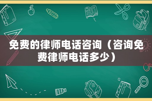 免費的律師電話咨詢（咨詢免費律師電話多少）