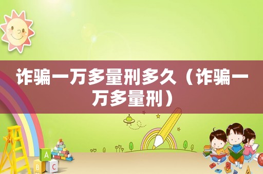詐騙一萬多量刑多久（詐騙一萬多量刑）
