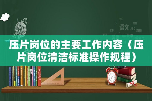 壓片崗位的主要工作內(nèi)容（壓片崗位清潔標(biāo)準(zhǔn)操作規(guī)程）