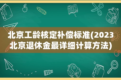 北京工齡核定補償標準(2023北京退休金最詳細計算方法)