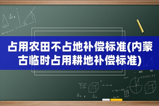 占用農田不占地補償標準(內蒙古臨時占用耕地補償標準)